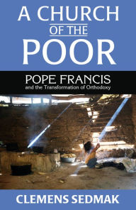 Title: A Church of the Poor: Pope Francis and the Transformation of Orthodoxy, Author: Clemens Sedmak