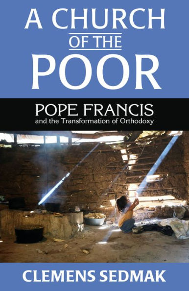 A Church of the Poor: Pope Francis and the Transformation of Orthodoxy