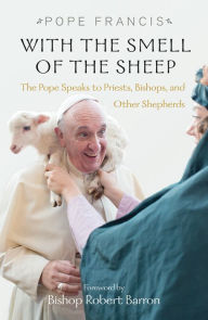 Title: With the Smell of the Sheep: The Pope Speaks to Priests, Bishops, and Other Shepherds, Author: Pope Francis