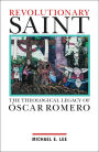 Revolutionary Saint: The Theological Legacy of Oscar Romero