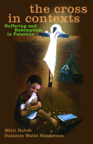 Title: The Cross in Contexts: Suffering and Redemption in Palestine, Author: Mitri Raheb