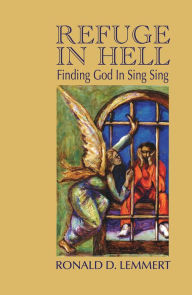 Title: Refuge in Hell: Finding God in Sing Sing, Author: Ronald D. Lemmert