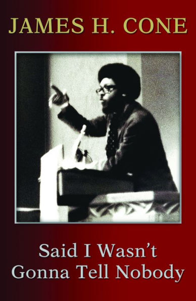 Said I Wasn't Gonna Tell Nobody : The Making of a Black Theologian