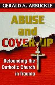 Title: Abuse and Cover-Up: Refounding the Catholic Church in Trauma, Author: Gerald A. Arbuckle