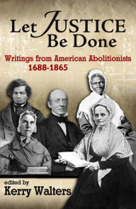 Title: Let Justice Be Done: Writings from American Abolitionists 1688-1865, Author: Kerry Walters