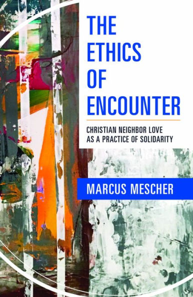 The Ethics of Encounter : Christian Neighbor Love as a Practice of Solidarity
