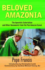 Title: Beloved Amazonia : The Apostolic Exhortation and Other Documents from the Pan-Amazon Synod, Author: Pope Francis