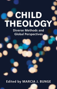 Title: Child Theology : Diverse Methods and Global Prospectives, Author: Marcia A. Bunge