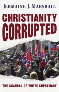 Title: Christianity Corrupted: The Scandal of White Supremacy, Author: Jermaine J. Marshall