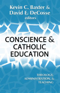 Title: Conscience and Catholic Education : Theology, Adminstration, and Teaching, Author: Kevin C Baxter