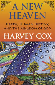 Title: A New Heaven : Death, Human Destiny, and the Kingdom of God, Author: Harvey Cox