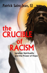 Title: The Crucible of Racism : Ignatian Spirituality and the Power of Hope, Author: Patrick Saint Jean SJ