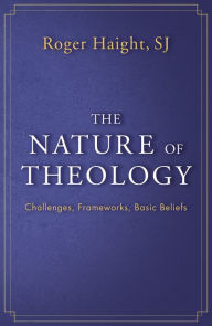 Title: The Nature of Theology: Challenges, Frameworks, Basic Beliefs, Author: Roger Haight SJ