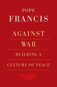 Title: Against War : Building a Culture of Peace, Author: Pope Francis