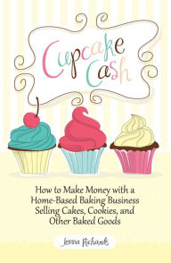 Title: Cupcake Cash - How to Make Money with a Home-Based Baking Business Selling Cakes, Cookies, and Other Baked Goods (Mogul Mom Work-At-Home Book Series), Author: Jenna Richards