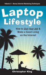 Title: Laptop Lifestyle - How to Quit Your Job and Make a Good Living on the Internet (Volume 3 - Bonus Internet Marketing Techniques), Author: Christopher King