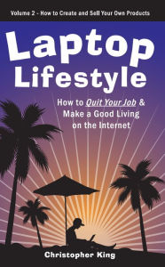 Title: Laptop Lifestyle - How to Quit Your Job and Make a Good Living on the Internet (Volume 2 - How to Create and Sell Your Own Products), Author: Christopher King