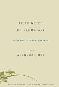 Title: Field Notes on Democracy: Listening to Grasshoppers, Author: Arundhati Roy