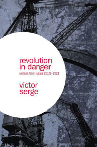 Title: Revolution in Danger: Writings from Russia 1919-1921, Author: Victor Serge