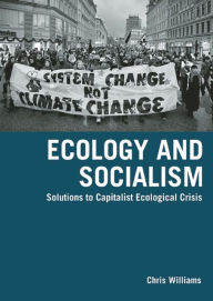 Title: Ecology and Socialism: Solutions to Capitalist Ecological Crisis, Author: Chris Williams