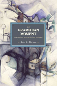 Title: The Gramscian Moment: Philosophy, Hegemony and Marxism, Author: Peter D Thomas