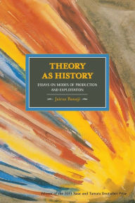 Title: Theory As History: Essays on Modes of Production and Exploitation, Author: Jairus Banaji