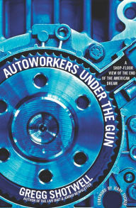 Title: Autoworkers Under the Gun: A Shop-Floor View of the End of the American Dream, Author: Gregg Shotwell