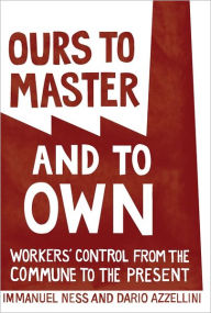 Title: Ours to Master and to Own: Workers' Control from the Commune to the Present, Author: Dario Azzellini