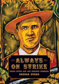 Title: Always on Strike: Frank Little and the Western Wobblies, Author: Arnold Stead