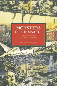 Title: Monsters of the Market: Zombies, Vampires and Global Capitalism, Author: David McNally