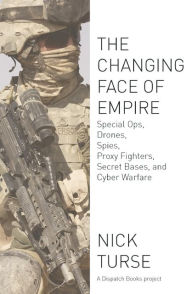 Title: The Changing Face of Empire: Special Ops, Drones, Spies, Proxy Fighters, Secret Bases, and Cyberwarfare, Author: Nick Turse