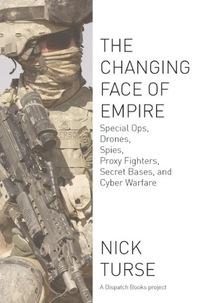 The Changing Face of Empire: Special Ops, Drones, Spies, Proxy Fighters, Secret Bases, and Cyberwarfare