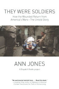 Title: They Were Soldiers: How the Wounded Return from America's Wars: The Untold Story, Author: Ann Jones