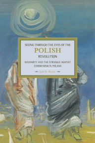 Title: Seeing Through the Eyes of the Polish Revolution: Solidarity and the Struggle Against Communism in Poland, Author: Jack  Bloom