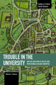 Title: Trouble in the University: How the Education of Health Care Professionals Became Corrupted, Author: Mildred A. Schwartz