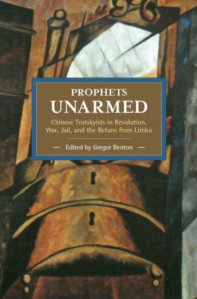 Prophets Unarmed: Chinese Trotskyists in Revolution, War, Jail, and the Return from Limbo