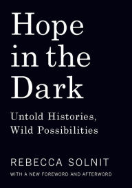 Title: Hope in the Dark: Untold Histories, Wild Possibilities, Author: Rebecca Solnit