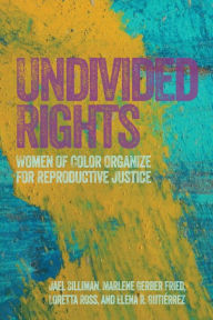 Title: Undivided Rights: Women of Color Organizing for Reproductive Justice, Author: Jael Silliman