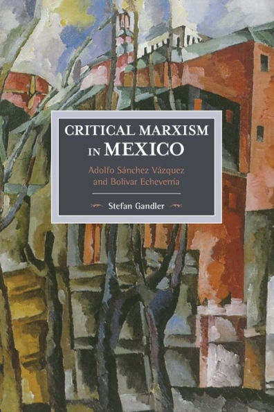 Critical Marxism in Mexico: Adolfo Sánchez Vázquez and Bolívar Echeverría