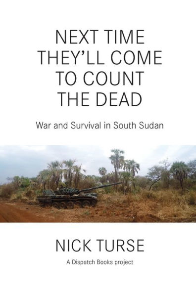 Next Time They'll Come to Count the Dead: War and Survival in South Sudan