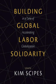 Title: Building Global Labor Solidarity in a Time of Accelerating Globalization, Author: Kim Scipes