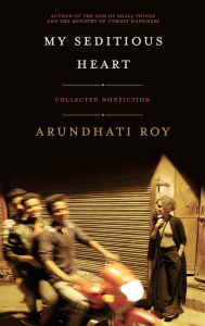 Title: My Seditious Heart: Collected Nonfiction, Author: Arundhati Roy