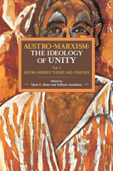 Austro-Marxism: The Ideology of Unity: Austro-Marxist Theory and Strategy. Volume 1