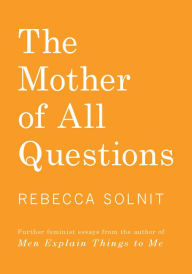 Title: The Mother of All Questions, Author: Rebecca Solnit