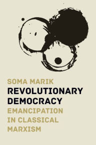 Title: Revolutionary Democracy: Emancipation in Classical Marxism, Author: Soma Marik