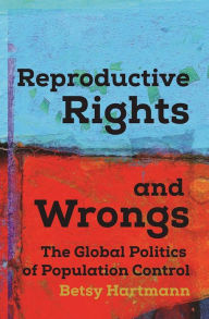 Title: Reproductive Rights and Wrongs: The Global Politics of Population Control, Author: Betsy Hartmann