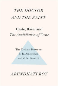 Title: The Doctor and the Saint: Caste, Race, and Annihilation of Caste: The Debate Between B. R. Ambedkar and M. K. Gandhi, Author: Arundhati Roy