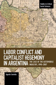 Title: Labor Conflict and Capitalist Hegemony in Argentina: The Case of the Automobile Industry,1990-2007, Author: Agustin Santella