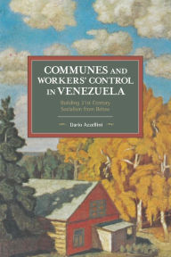 Title: Communes and Workers' Control in Venezuela: Building 21st Century Socialism from Below, Author: Dario Azzellini