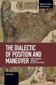 Title: The Dialectic of Position and Maneuver: Understanding Gramsci¿s Military Metaphor, Author: Daniel Egan